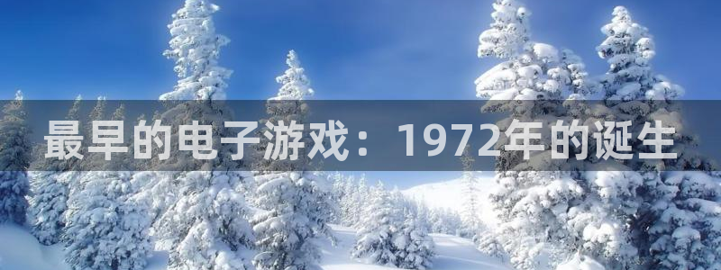 银河官网登录注册账号安全吗：最早的电子游戏：1972年的诞生