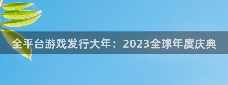 银河(galaxy)子写作课：全平台游戏发行大年：2023全球年度庆典