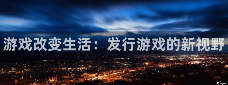 广东银河(galaxy)：游戏改变生活：发行游戏的新视野