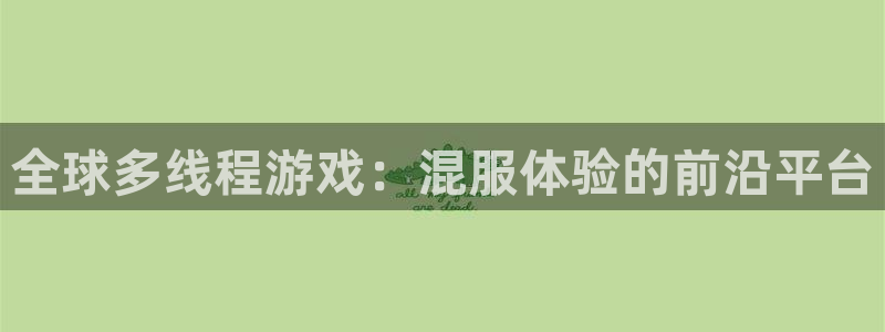 银河官网注册平台：全球多线程游戏：混服体验的前沿平台